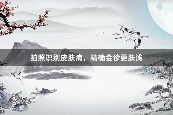 拍照识别皮肤病，精确会诊更肤浅